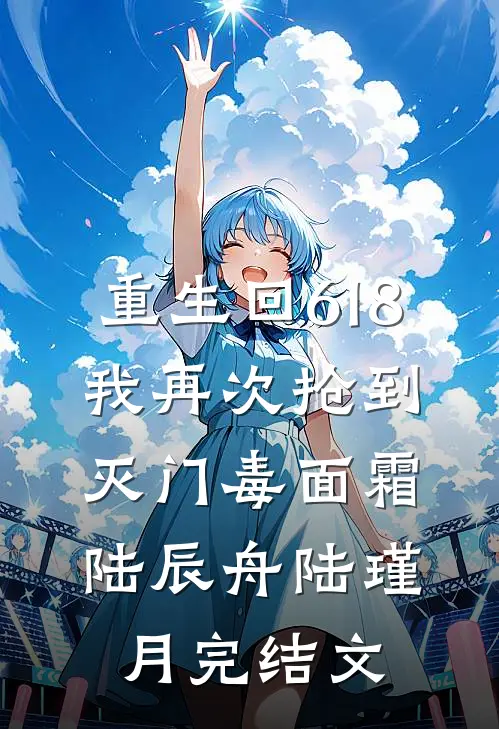 重生回618，我再次抢到灭门毒面霜陆辰舟陆瑾月完结文