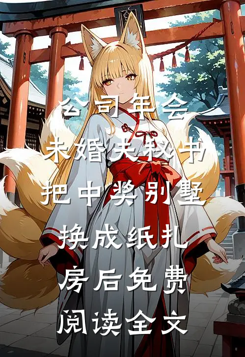 公司年会，未婚夫秘书把中奖别墅换成纸扎房后免费阅读全文