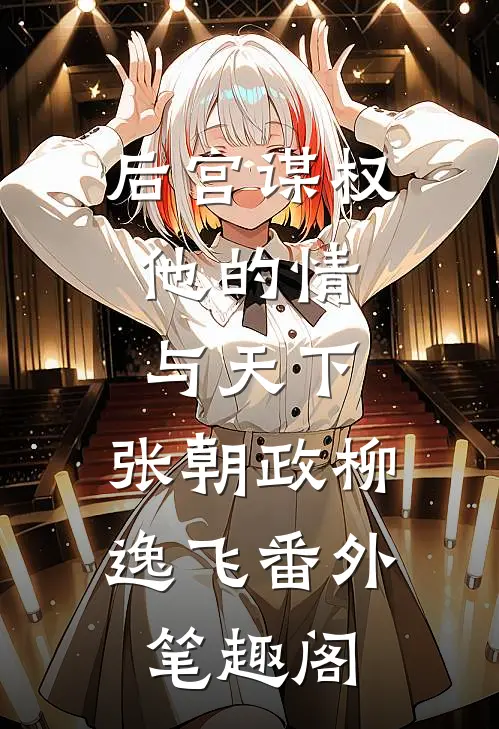 后宫谋权，他的情与天下：张朝政柳逸飞番外笔趣阁