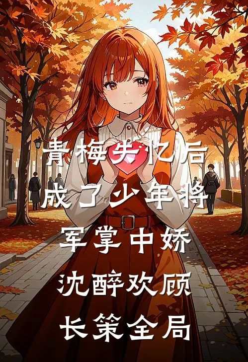 青梅失忆后成了少年将军掌中娇沈醉欢顾长策全局