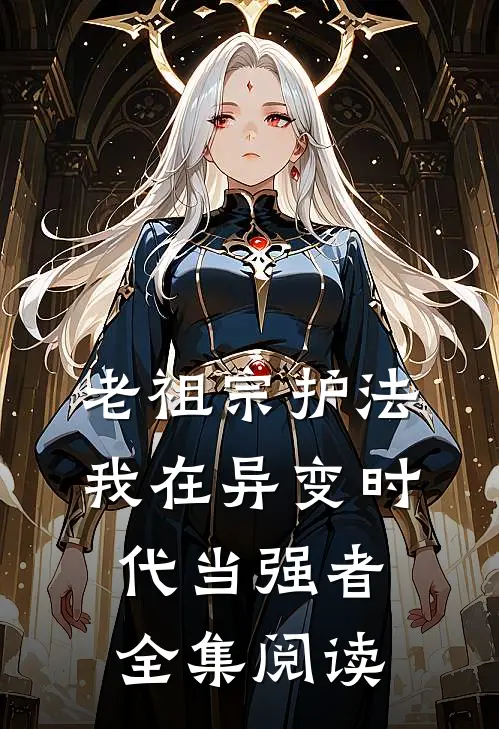 老祖宗护法，我在异变时代当强者全集阅读