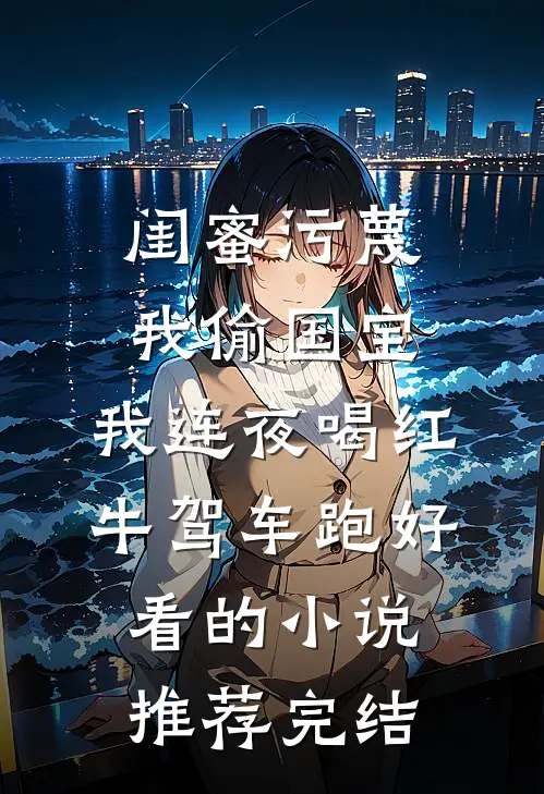 闺蜜污蔑我偷国宝，我连夜喝红牛驾车跑好看的小说推荐完结