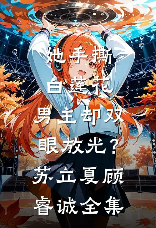她手撕白莲花，男主却双眼放光？苏立夏顾睿诚 全集