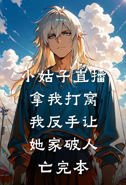小姑子直播拿我打窝，我反手让她家破人亡完本