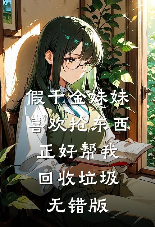 假千金妹妹喜欢抢东西，正好帮我回收垃圾无错版