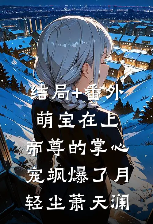 结局+番外萌宝在上：帝尊的掌心宠飒爆了月轻尘萧天澜