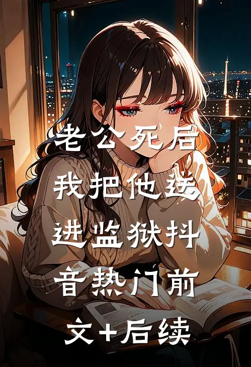 老公死后，我把他送进监狱抖音热门前文+后续