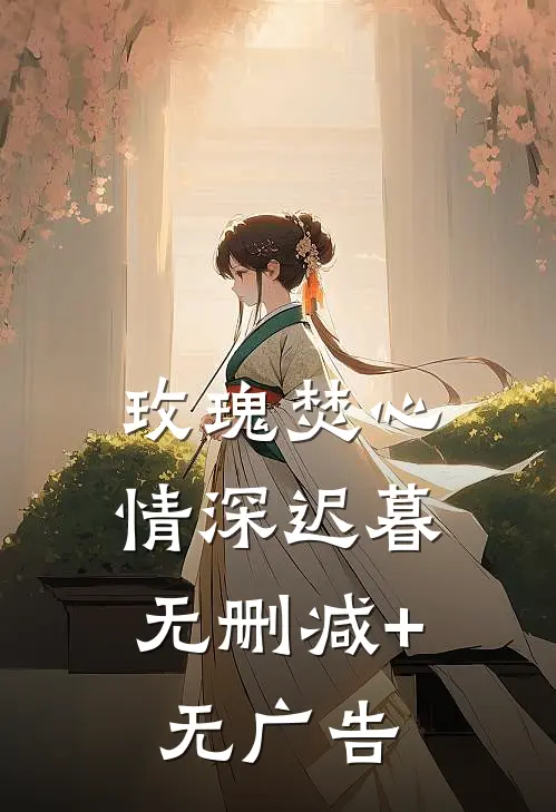 玫瑰焚心，情深迟暮无删减+无广告