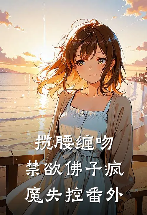 揽腰缠吻，禁欲佛子疯魔失控番外