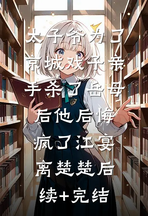太子爷为了京城戏子亲手杀了岳母后他后悔疯了江宴离楚楚后续+完结