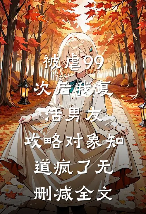 被虐99次后我复活男友，攻略对象知道疯了无删减全文