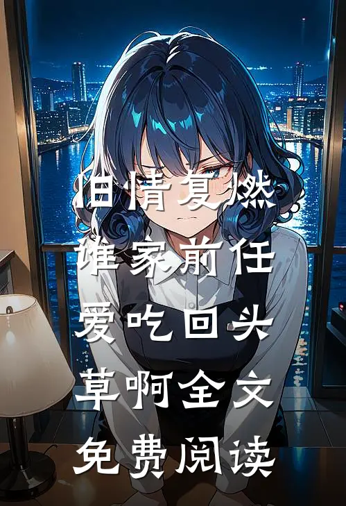 旧情复燃：谁家前任爱吃回头草啊全文免费阅读