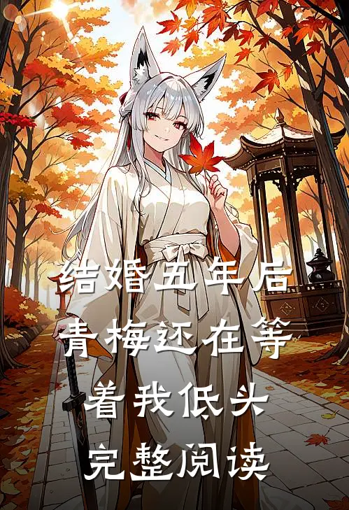 结婚五年后，青梅还在等着我低头完整阅读