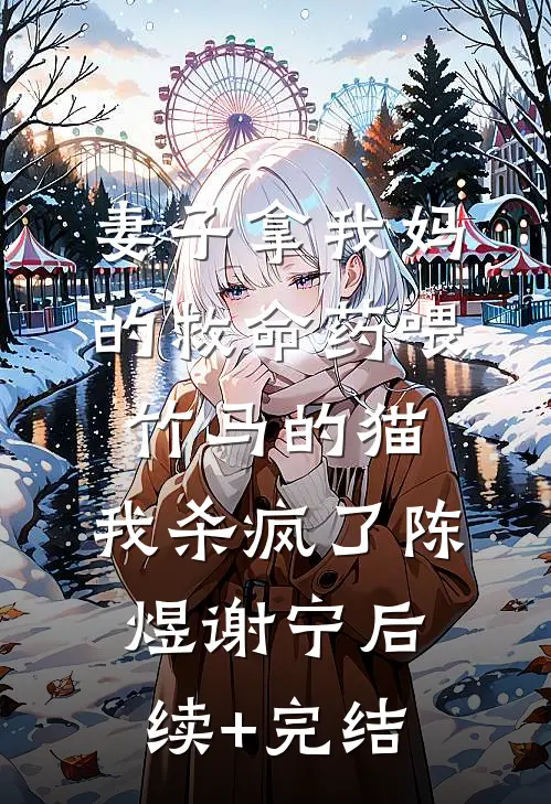 妻子拿我妈的救命药喂竹马的猫，我杀疯了陈煜谢宁后续+完结