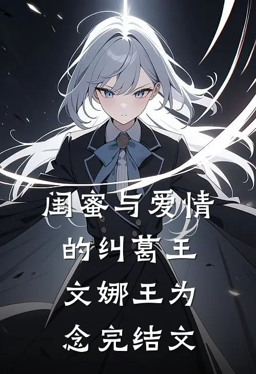 《闺蜜与爱情的纠葛》王文娜王为念完结文