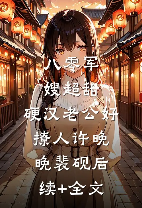 八零军嫂超甜，硬汉老公好撩人许晚晚裴砚后续+全文