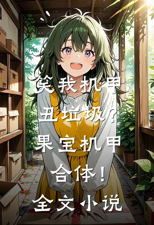 笑我机甲丑垃圾？果宝机甲合体！全文小说