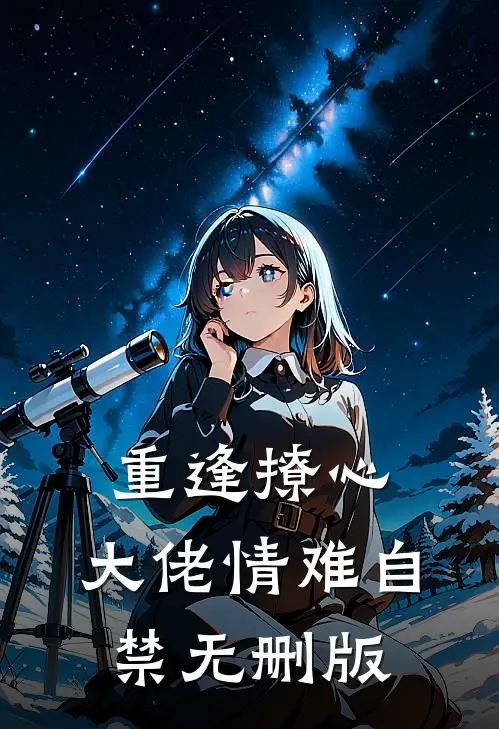 重逢撩心,大佬情难自禁无删版