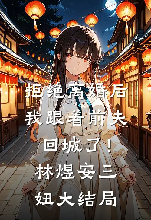 拒绝离婚后，我跟着前夫回城了！林煜安三妞大结局