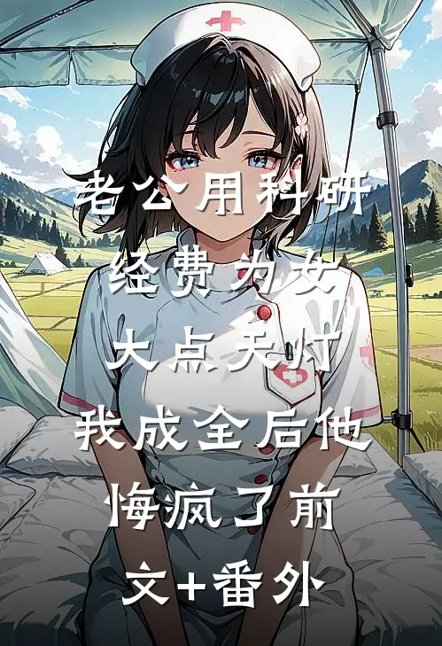 老公用科研经费为女大点天灯，我成全后他悔疯了前文+番外