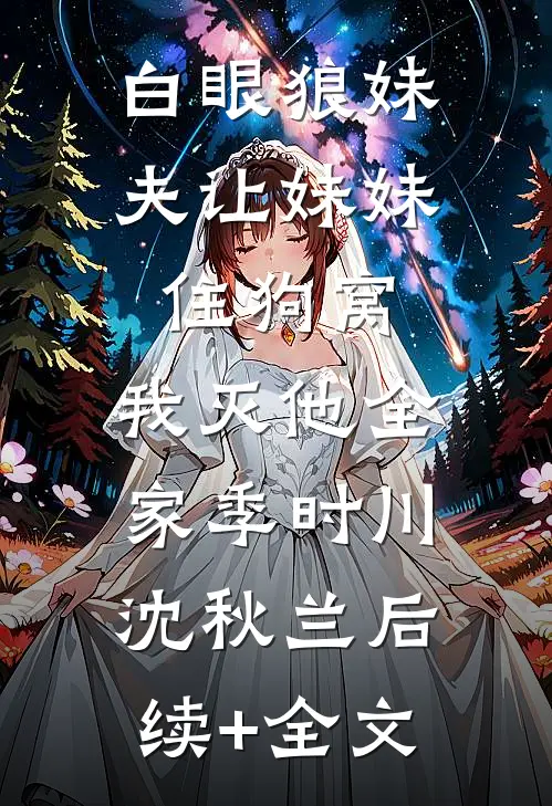 白眼狼妹夫让妹妹住狗窝，我灭他全家季时川沈秋兰后续+全文