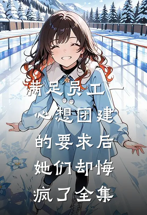 满足员工一心想团建的要求后，她们却悔疯了全集