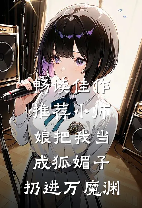 畅读佳作推荐小师娘把我当成狐媚子，扔进万魔渊