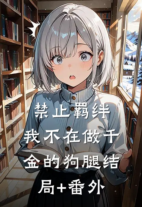 禁止羁绊，我不在做千金的狗腿结局+番外