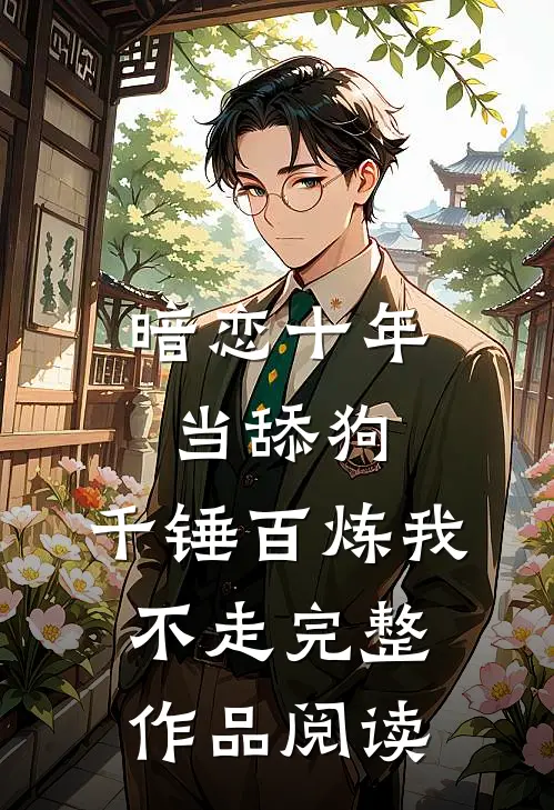 暗恋十年当舔狗，千锤百炼我不走完整作品阅读