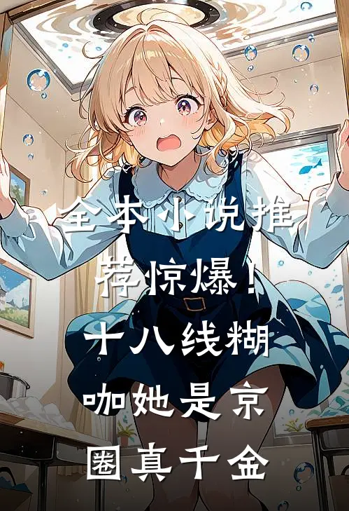 全本小说推荐惊爆！十八线糊咖她是京圈真千金