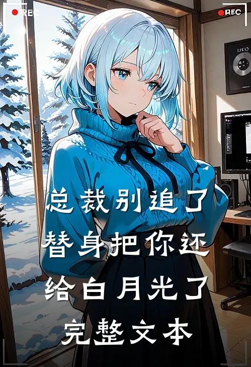 总裁别追了，替身把你还给白月光了完整文本