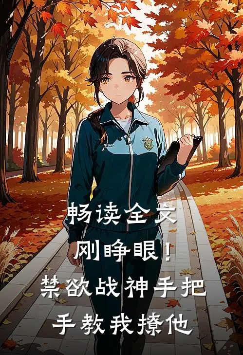 畅读全文刚睁眼！禁欲战神手把手教我撩他