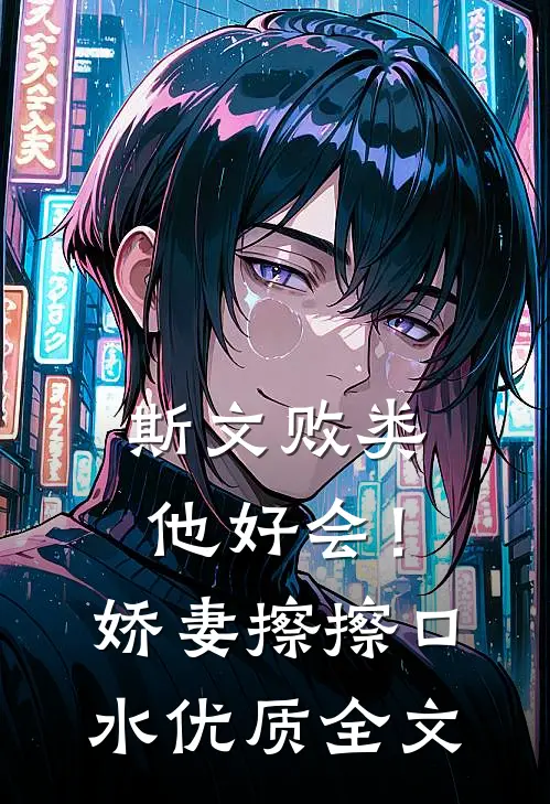 斯文败类他好会！娇妻擦擦口水优质全文