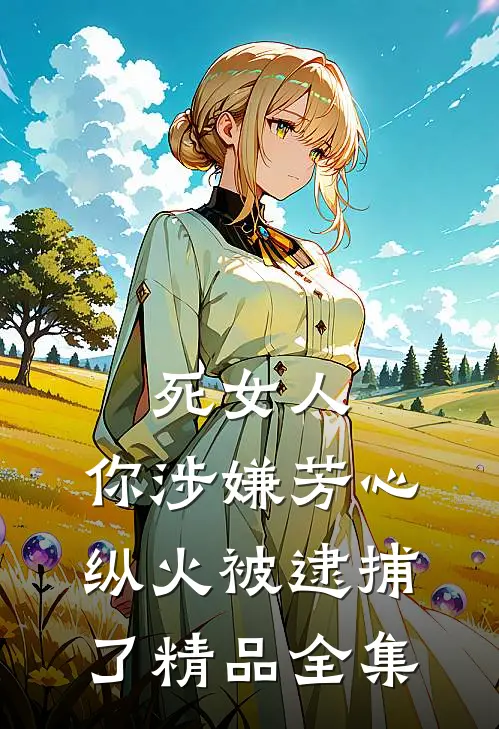 死女人，你涉嫌芳心纵火被逮捕了精品全集