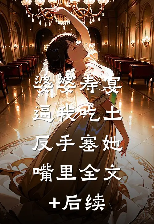 婆婆寿宴逼我吃土，反手塞她嘴里全文+后续