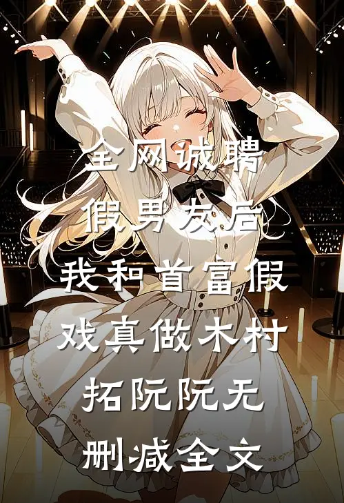 全网诚聘假男友后，我和首富假戏真做木村拓阮阮无删减全文