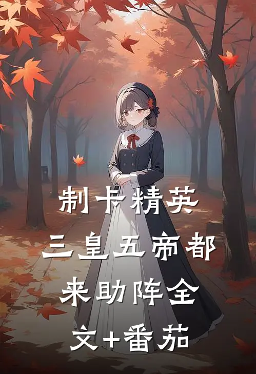 制卡精英，三皇五帝都来助阵全文+番茄