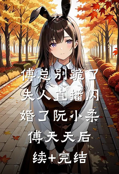 傅总别跪了，夫人直播闪婚了阮小柔傅天天后续+完结