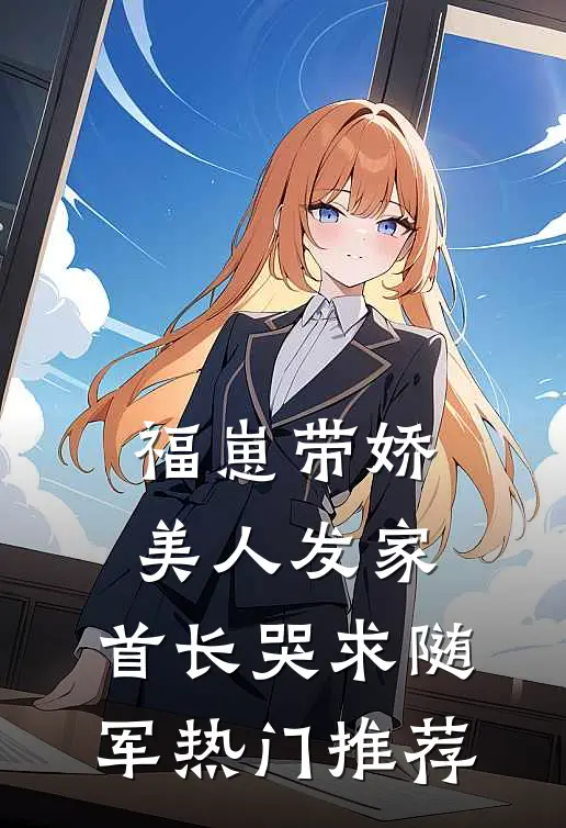 福崽带娇美人发家，首长哭求随军热门推荐