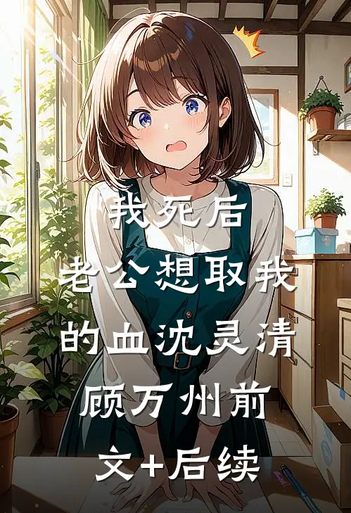 我死后，老公想取我的血沈灵清顾万州前文+后续