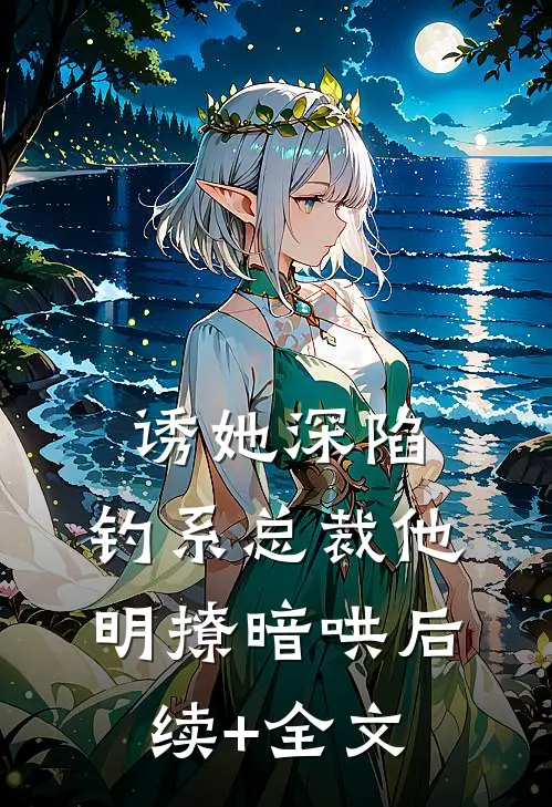 诱她深陷，钓系总裁他明撩暗哄后续+全文