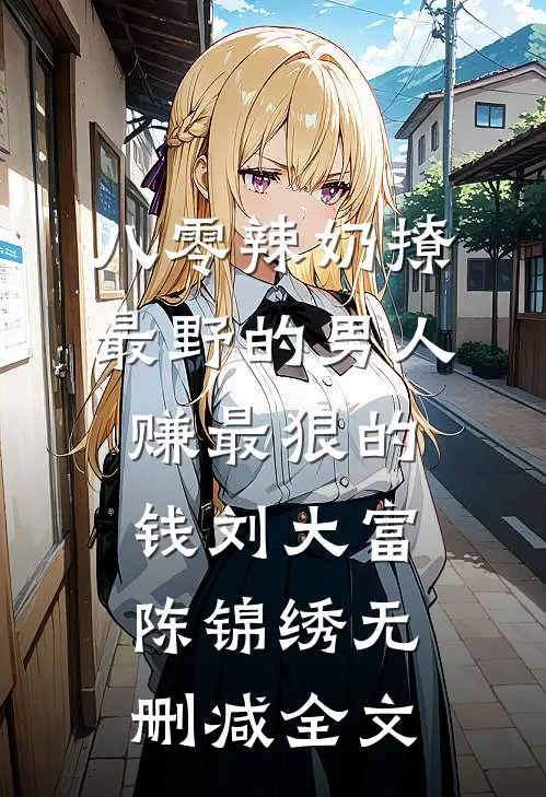 八零辣奶撩最野的男人赚最狠的钱刘大富陈锦绣无删减全文