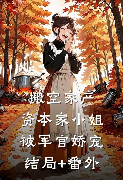 搬空家产，资本家小姐被军官娇宠结局+番外