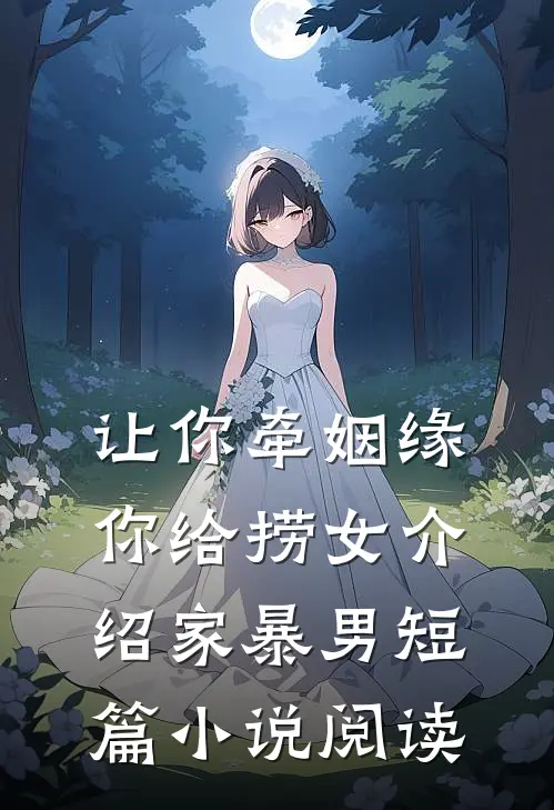 让你牵姻缘，你给捞女介绍家暴男短篇小说阅读