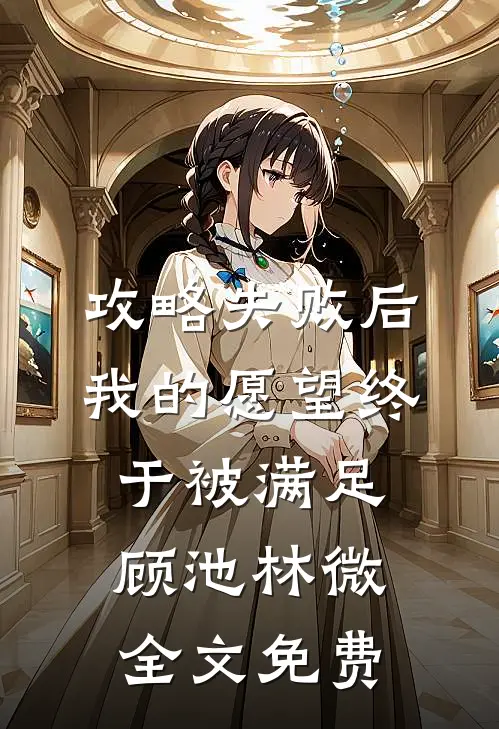 攻略失败后，我的愿望终于被满足顾池林微全文免费