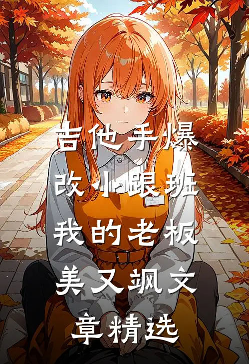 吉他手爆改小跟班，我的老板美又飒文章精选