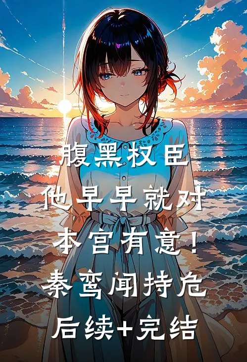 腹黑权臣，他早早就对本宫有意！秦鸾闻持危后续+完结