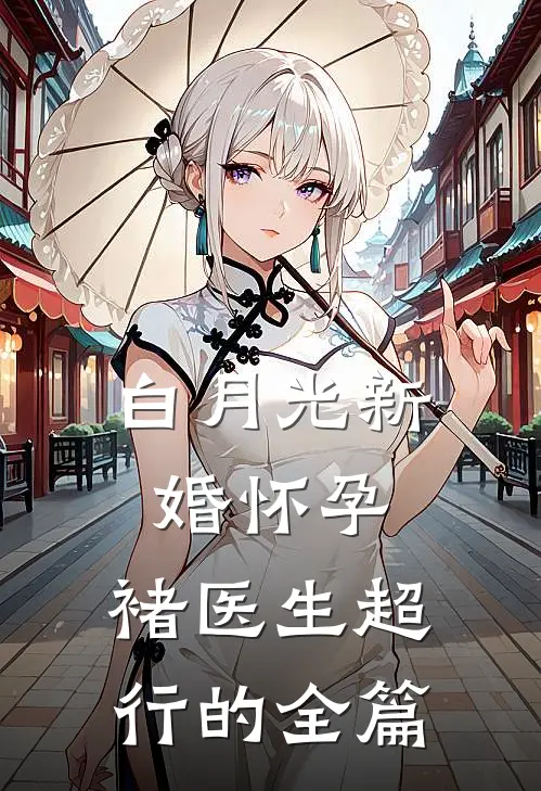 白月光新婚怀孕，褚医生超行的全篇