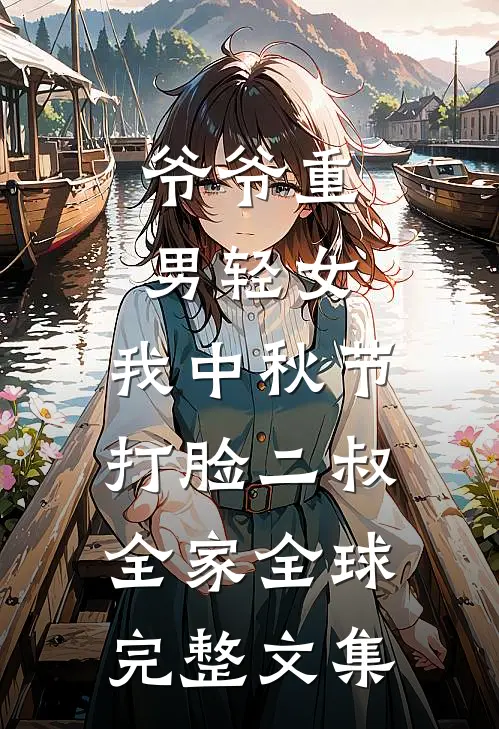 爷爷重男轻女，我中秋节打脸二叔全家全球完整文集