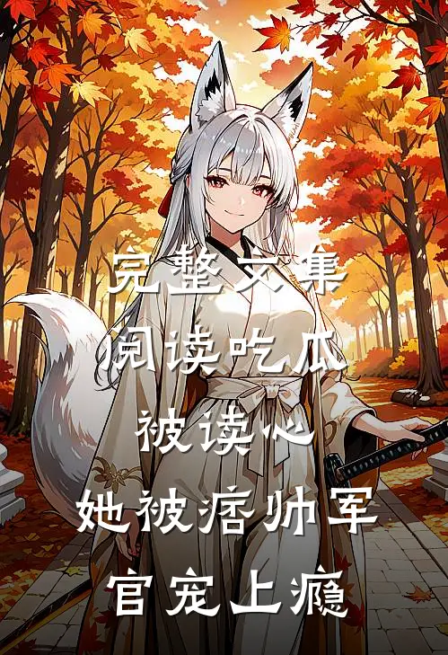 完整文集阅读吃瓜被读心，她被痞帅军官宠上瘾